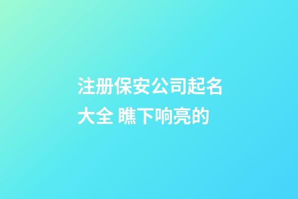 注册保安公司起名大全 瞧下响亮的-第1张-公司起名-玄机派